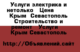 Услуги электрика и нетолько › Цена ­ 500 - Крым, Севастополь Строительство и ремонт » Услуги   . Крым,Севастополь